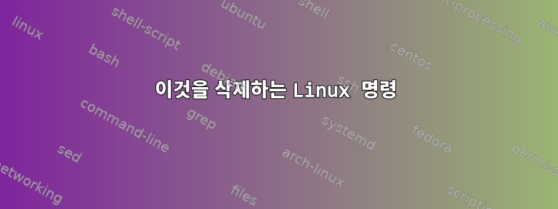 이것을 삭제하는 Linux 명령