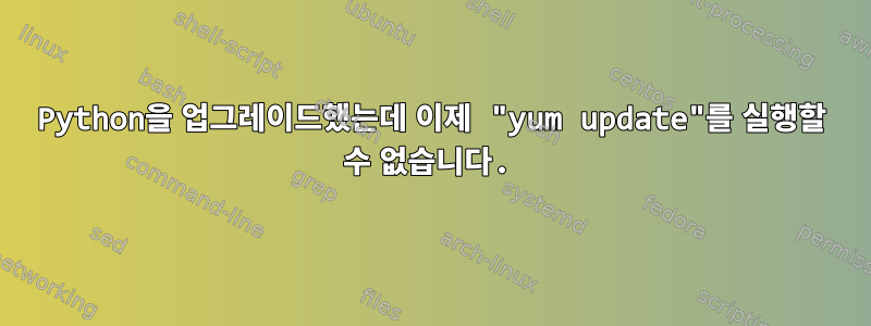 Python을 업그레이드했는데 이제 "yum update"를 실행할 수 없습니다.