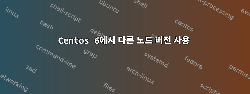 Centos 6에서 다른 노드 버전 사용