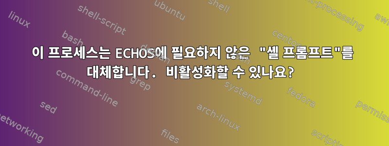 이 프로세스는 ECHOS에 필요하지 않은 "셸 프롬프트"를 대체합니다. 비활성화할 수 있나요?