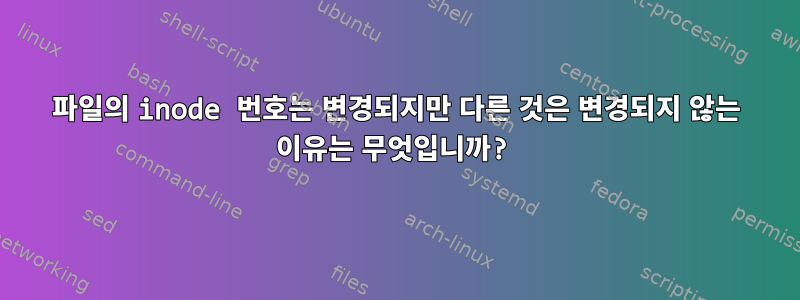 파일의 inode 번호는 변경되지만 다른 것은 변경되지 않는 이유는 무엇입니까?