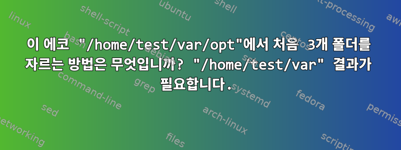 이 에코 "/home/test/var/opt"에서 처음 3개 폴더를 자르는 방법은 무엇입니까? "/home/test/var" 결과가 필요합니다.