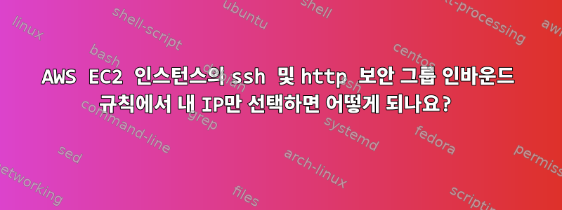 AWS EC2 인스턴스의 ssh 및 http 보안 그룹 인바운드 규칙에서 내 IP만 선택하면 어떻게 되나요?