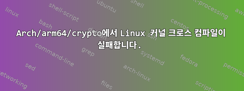 Arch/arm64/crypto에서 Linux 커널 크로스 컴파일이 실패합니다.