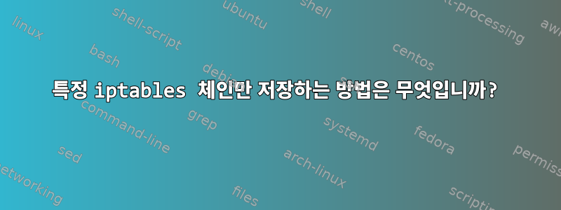 특정 iptables 체인만 저장하는 방법은 무엇입니까?