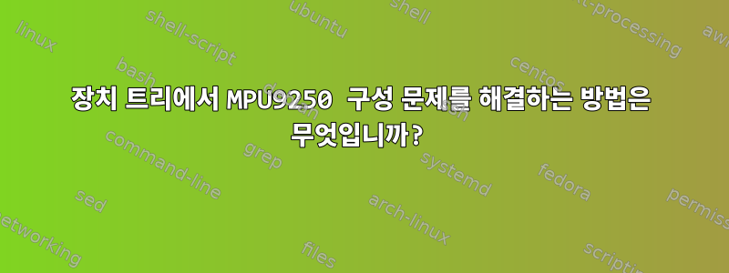 장치 트리에서 MPU9250 구성 문제를 해결하는 방법은 무엇입니까?