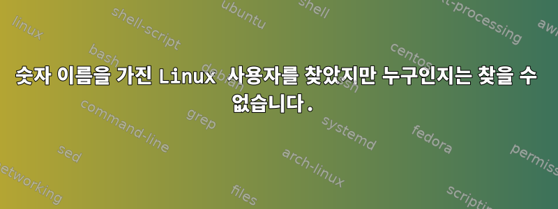 숫자 이름을 가진 Linux 사용자를 찾았지만 누구인지는 찾을 수 없습니다.