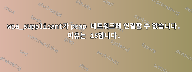 wpa_supplicant가 peap 네트워크에 연결할 수 없습니다. 이유는 15입니다.