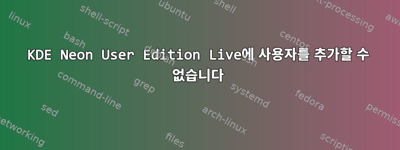 KDE Neon User Edition Live에 사용자를 추가할 수 없습니다