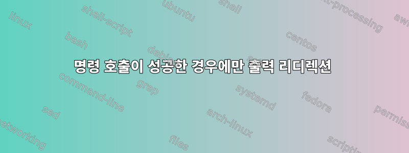 명령 호출이 성공한 경우에만 출력 리디렉션