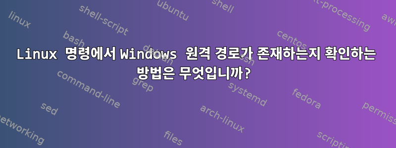 Linux 명령에서 Windows 원격 경로가 존재하는지 확인하는 방법은 무엇입니까?