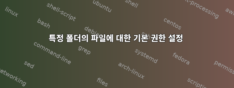 특정 폴더의 파일에 대한 기본 권한 설정