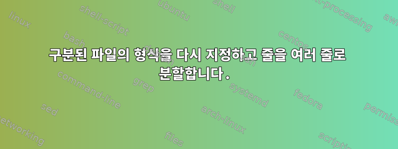 구분된 파일의 형식을 다시 지정하고 줄을 여러 줄로 분할합니다.