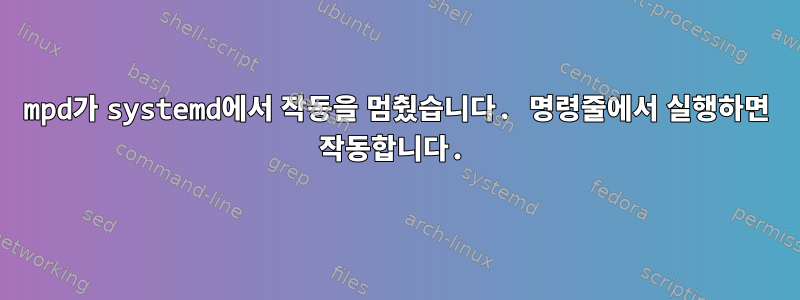 mpd가 systemd에서 작동을 멈췄습니다. 명령줄에서 실행하면 작동합니다.