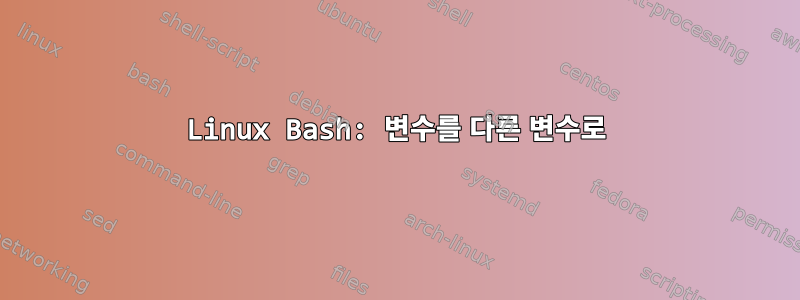 Linux Bash: 변수를 다른 변수로