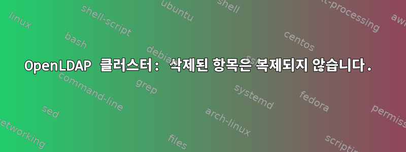 OpenLDAP 클러스터: 삭제된 항목은 복제되지 않습니다.