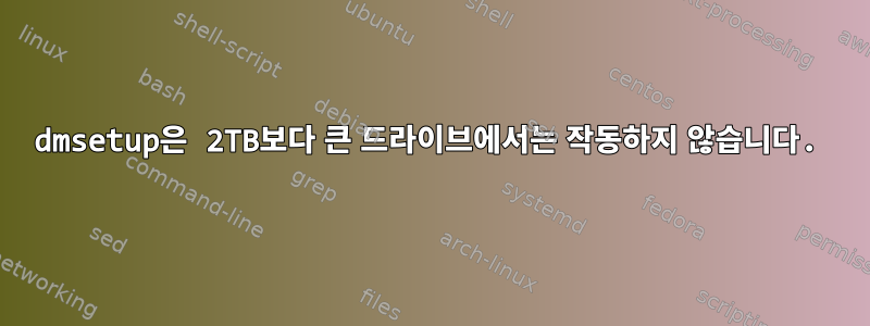 dmsetup은 2TB보다 큰 드라이브에서는 작동하지 않습니다.