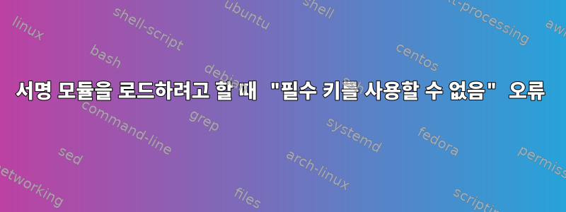 서명 모듈을 로드하려고 할 때 "필수 키를 사용할 수 없음" 오류