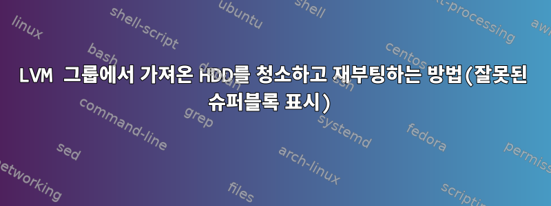 LVM 그룹에서 가져온 HDD를 청소하고 재부팅하는 방법(잘못된 슈퍼블록 표시)