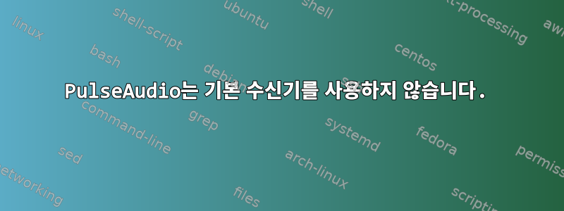 PulseAudio는 기본 수신기를 사용하지 않습니다.