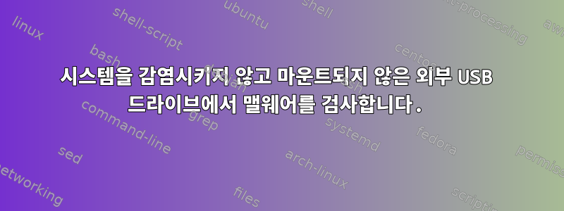 시스템을 감염시키지 않고 마운트되지 않은 외부 USB 드라이브에서 맬웨어를 검사합니다.