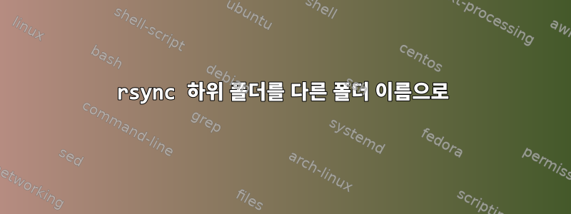 rsync 하위 폴더를 다른 폴더 이름으로