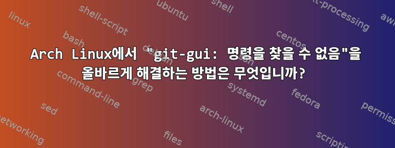 Arch Linux에서 "git-gui: 명령을 찾을 수 없음"을 올바르게 해결하는 방법은 무엇입니까?