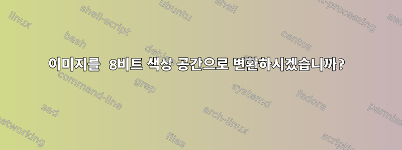 이미지를 8비트 색상 공간으로 변환하시겠습니까?