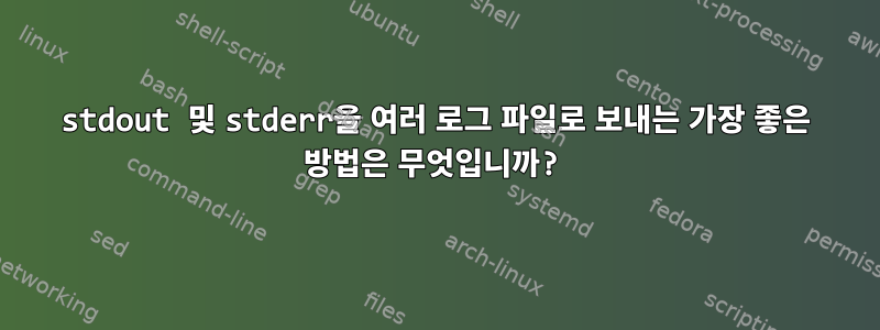 stdout 및 stderr을 여러 로그 파일로 보내는 가장 좋은 방법은 무엇입니까?