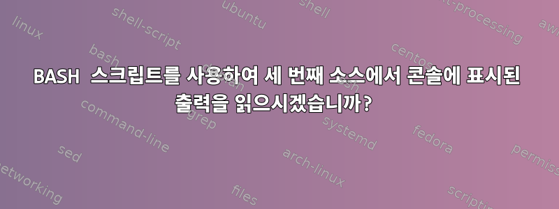 BASH 스크립트를 사용하여 세 번째 소스에서 콘솔에 표시된 출력을 읽으시겠습니까?