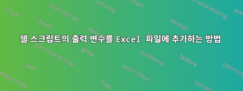 쉘 스크립트의 출력 변수를 Excel 파일에 추가하는 방법