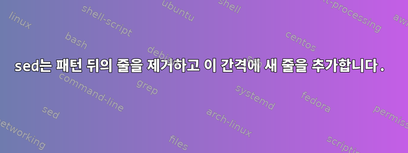 sed는 패턴 뒤의 줄을 제거하고 이 간격에 새 줄을 추가합니다.