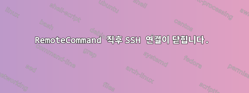 RemoteCommand 직후 SSH 연결이 닫힙니다.