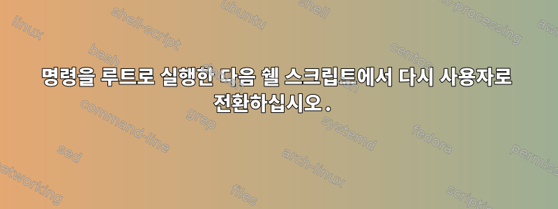 명령을 루트로 실행한 다음 쉘 스크립트에서 다시 사용자로 전환하십시오.