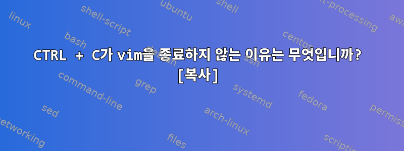 CTRL + C가 vim을 종료하지 않는 이유는 무엇입니까? [복사]