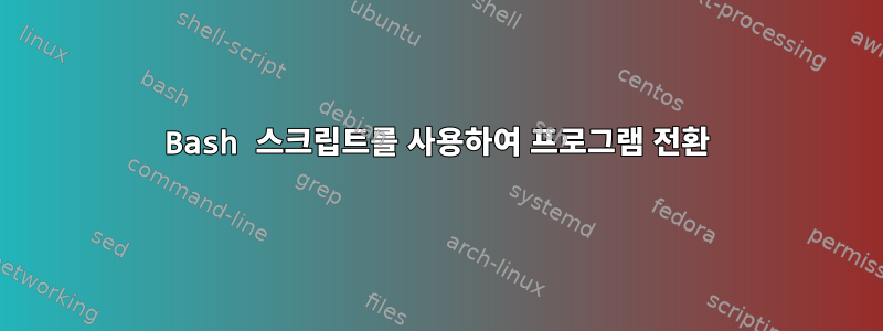 Bash 스크립트를 사용하여 프로그램 전환