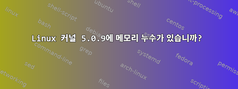 Linux 커널 5.0.9에 메모리 누수가 있습니까?