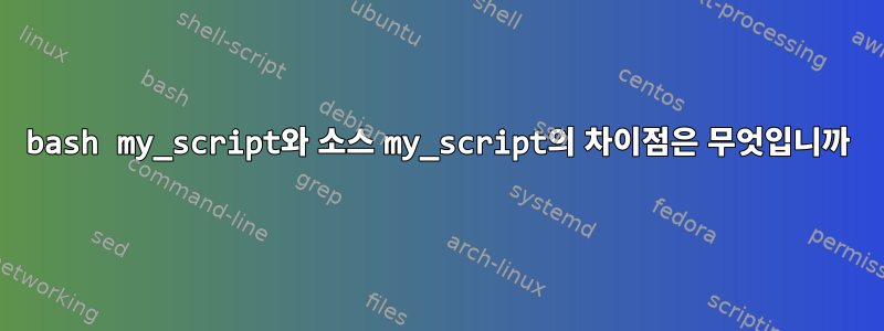 bash my_script와 소스 my_script의 차이점은 무엇입니까