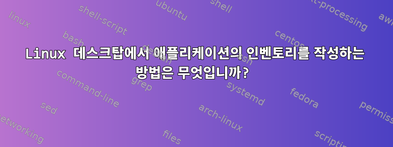 Linux 데스크탑에서 애플리케이션의 인벤토리를 작성하는 방법은 무엇입니까?