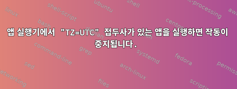 앱 실행기에서 "TZ=UTC" 접두사가 있는 앱을 실행하면 작동이 중지됩니다.