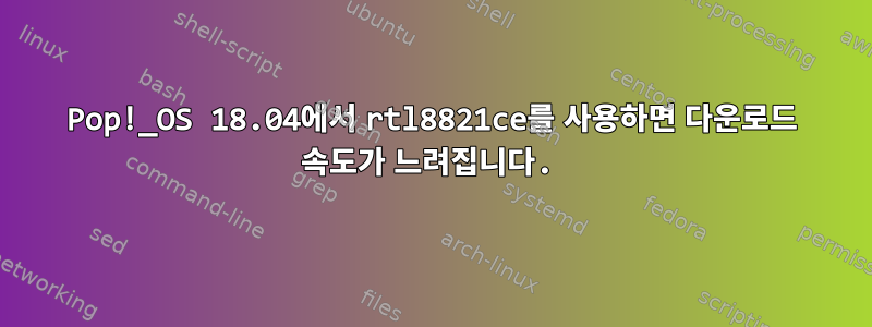 Pop!_OS 18.04에서 rtl8821ce를 사용하면 다운로드 속도가 느려집니다.