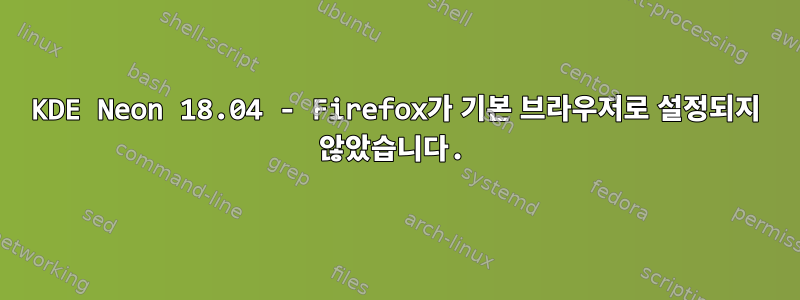 KDE Neon 18.04 - Firefox가 기본 브라우저로 설정되지 않았습니다.