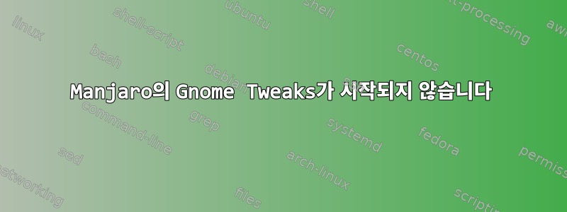 Manjaro의 Gnome Tweaks가 시작되지 않습니다