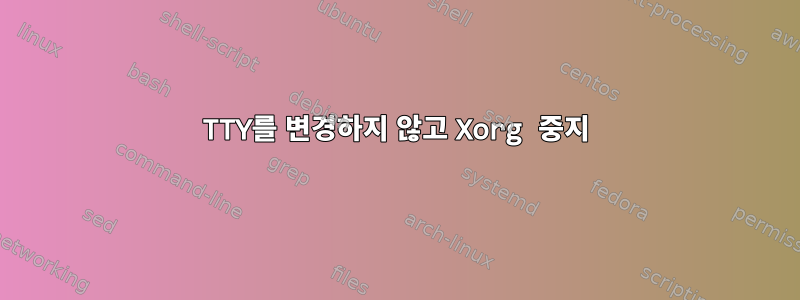 TTY를 변경하지 않고 Xorg 중지