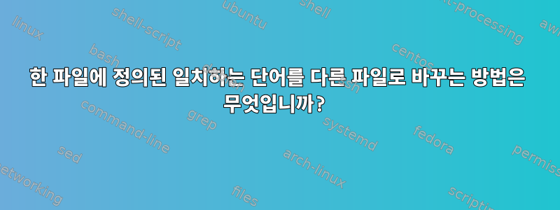 한 파일에 정의된 일치하는 단어를 다른 파일로 바꾸는 방법은 무엇입니까?