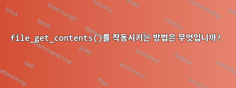 file_get_contents()를 작동시키는 방법은 무엇입니까?