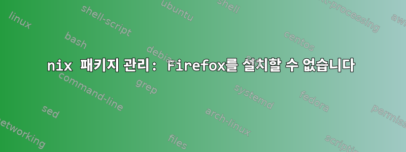 nix 패키지 관리: Firefox를 설치할 수 없습니다