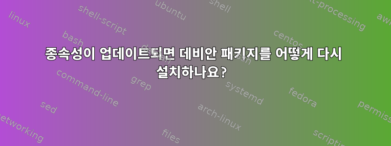 종속성이 업데이트되면 데비안 패키지를 어떻게 다시 설치하나요?