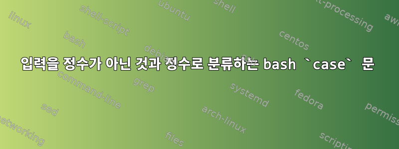 입력을 정수가 아닌 것과 정수로 분류하는 bash `case` 문