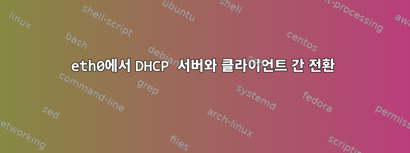 eth0에서 DHCP 서버와 클라이언트 간 전환